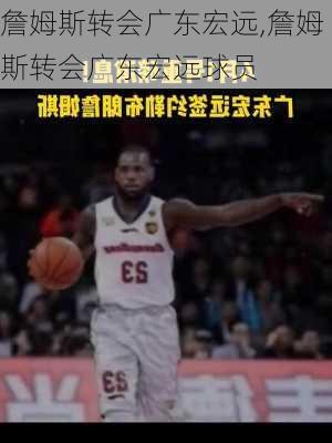 詹姆斯转会广东宏远,詹姆斯转会广东宏远球员