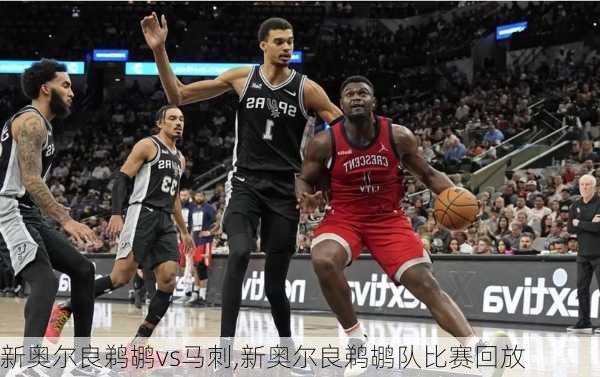新奥尔良鹈鹕vs马刺,新奥尔良鹈鹕队比赛回放