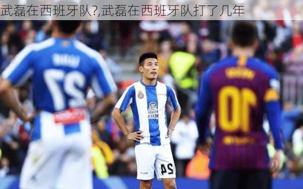 武磊在西班牙队?,武磊在西班牙队打了几年