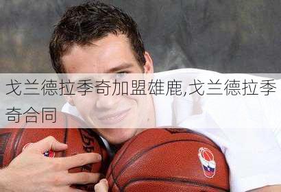 戈兰德拉季奇加盟雄鹿,戈兰德拉季奇合同
