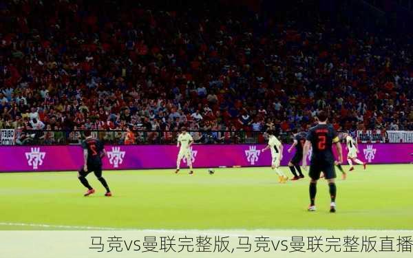马竞vs曼联完整版,马竞vs曼联完整版直播