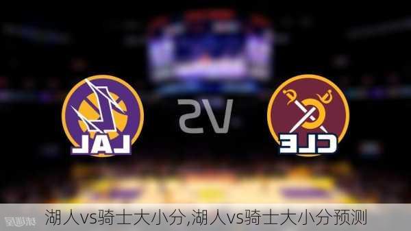 湖人vs骑士大小分,湖人vs骑士大小分预测