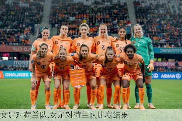 女足对荷兰队,女足对荷兰队比赛结果