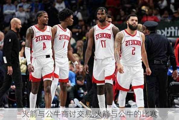 火箭与公牛商讨交易,火箭与公牛的比赛