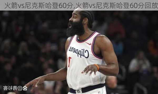 火箭vs尼克斯哈登60分,火箭vs尼克斯哈登60分回放