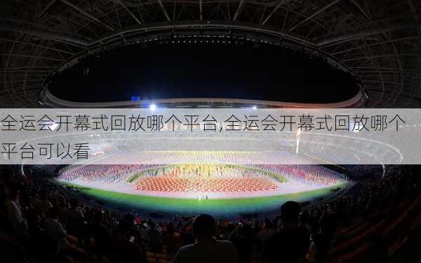 全运会开幕式回放哪个平台,全运会开幕式回放哪个平台可以看