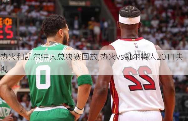 热火和凯尔特人总决赛回放,热火vs凯尔特人2011央视