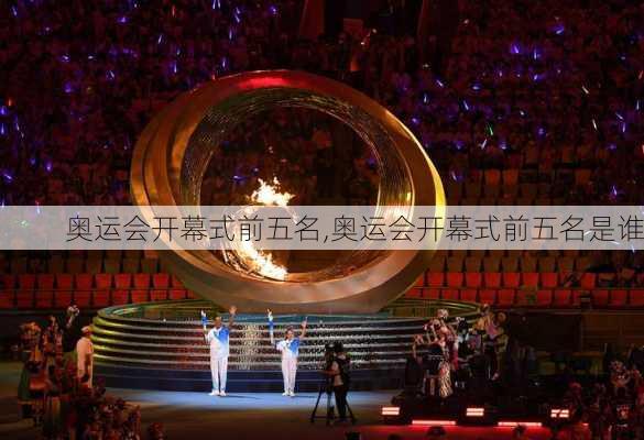 奥运会开幕式前五名,奥运会开幕式前五名是谁