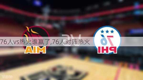 76人vs热火谁赢了,76人对阵热火