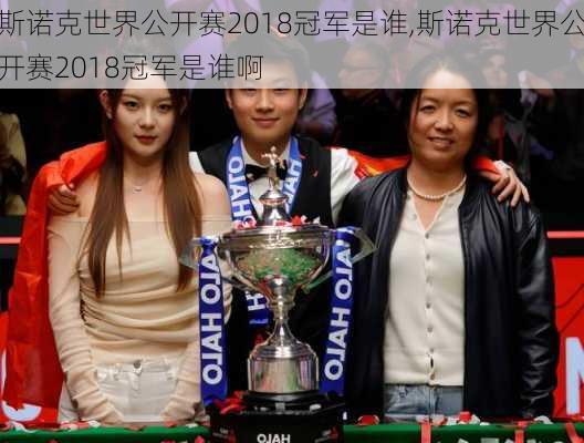 斯诺克世界公开赛2018冠军是谁,斯诺克世界公开赛2018冠军是谁啊