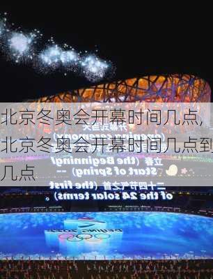 北京冬奥会开幕时间几点,北京冬奥会开幕时间几点到几点