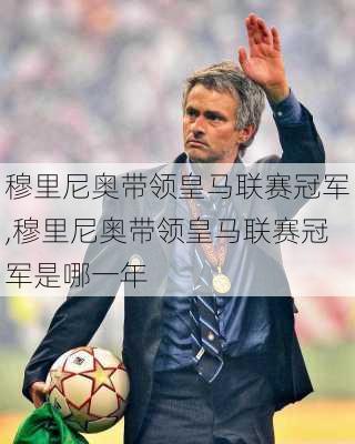 穆里尼奥带领皇马联赛冠军,穆里尼奥带领皇马联赛冠军是哪一年