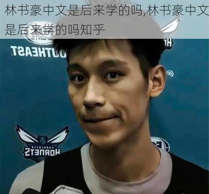 林书豪中文是后来学的吗,林书豪中文是后来学的吗知乎