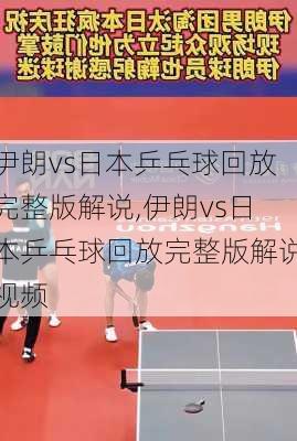伊朗vs日本乒乓球回放完整版解说,伊朗vs日本乒乓球回放完整版解说视频