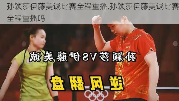 孙颖莎伊藤美诚比赛全程重播,孙颖莎伊藤美诚比赛全程重播吗