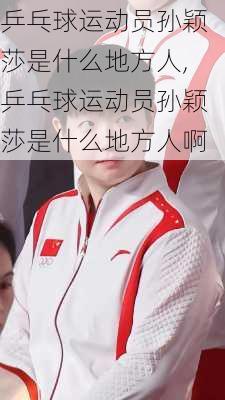 乒乓球运动员孙颖莎是什么地方人,乒乓球运动员孙颖莎是什么地方人啊