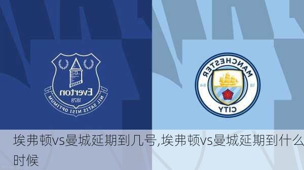 埃弗顿vs曼城延期到几号,埃弗顿vs曼城延期到什么时候