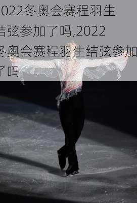 2022冬奥会赛程羽生结弦参加了吗,2022冬奥会赛程羽生结弦参加了吗