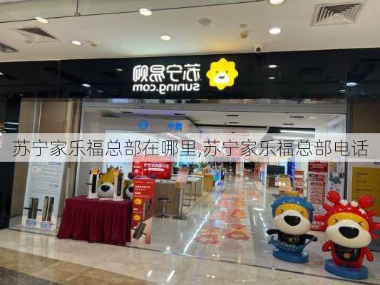 苏宁家乐福总部在哪里,苏宁家乐福总部电话