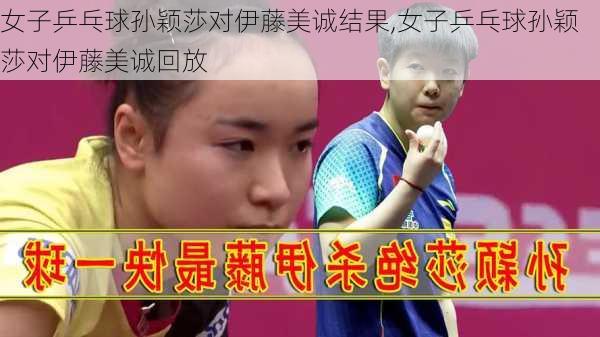 女子乒乓球孙颖莎对伊藤美诚结果,女子乒乓球孙颖莎对伊藤美诚回放