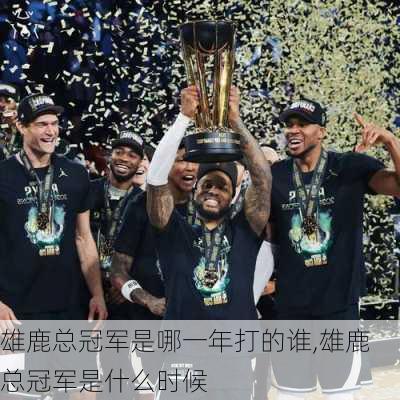 雄鹿总冠军是哪一年打的谁,雄鹿总冠军是什么时候