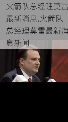 火箭队总经理莫雷最新消息,火箭队总经理莫雷最新消息新闻