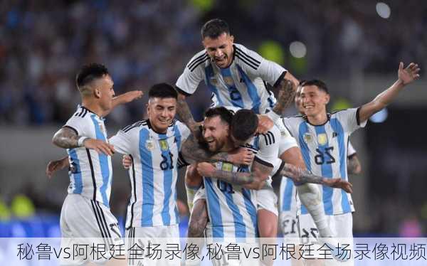 秘鲁vs阿根廷全场录像,秘鲁vs阿根廷全场录像视频