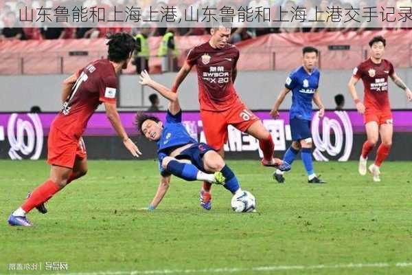 山东鲁能和上海上港,山东鲁能和上海上港交手记录