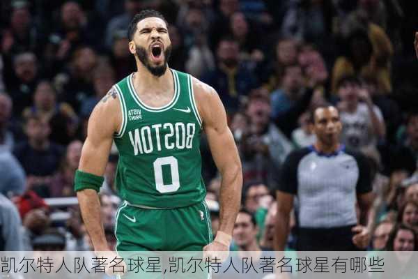 凯尔特人队著名球星,凯尔特人队著名球星有哪些