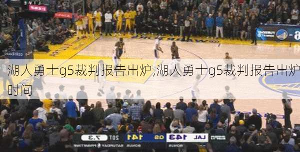 湖人勇士g5裁判报告出炉,湖人勇士g5裁判报告出炉时间