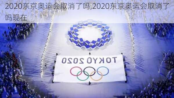 2020东京奥运会取消了吗,2020东京奥运会取消了吗现在