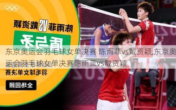 东京奥运会羽毛球女单决赛 陈雨菲vs戴资颖,东京奥运会羽毛球女单决赛陈雨菲vs戴资颖