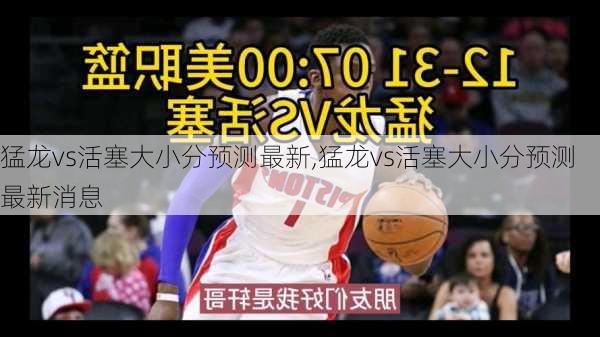 猛龙vs活塞大小分预测最新,猛龙vs活塞大小分预测最新消息