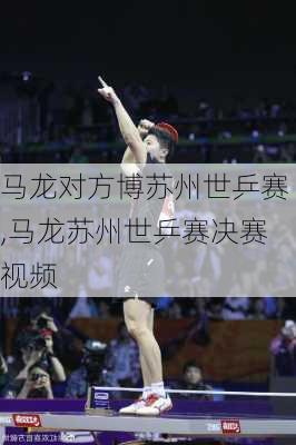 马龙对方博苏州世乒赛,马龙苏州世乒赛决赛视频