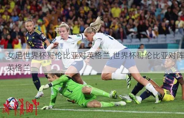 女足世界杯哥伦比亚对英格兰,世界杯哥伦比亚对阵英格兰