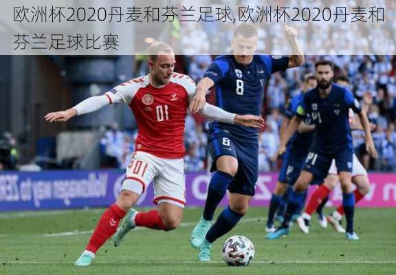 欧洲杯2020丹麦和芬兰足球,欧洲杯2020丹麦和芬兰足球比赛