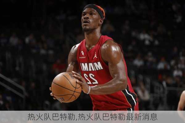 热火队巴特勒,热火队巴特勒最新消息
