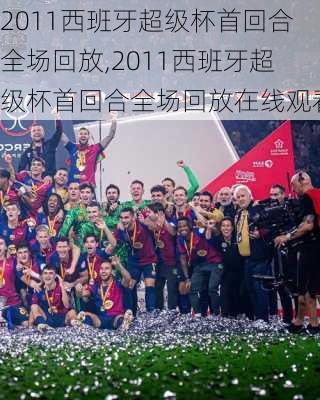 2011西班牙超级杯首回合全场回放,2011西班牙超级杯首回合全场回放在线观看