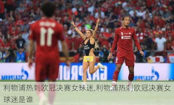 利物浦热刺欧冠决赛女球迷,利物浦热刺欧冠决赛女球迷是谁
