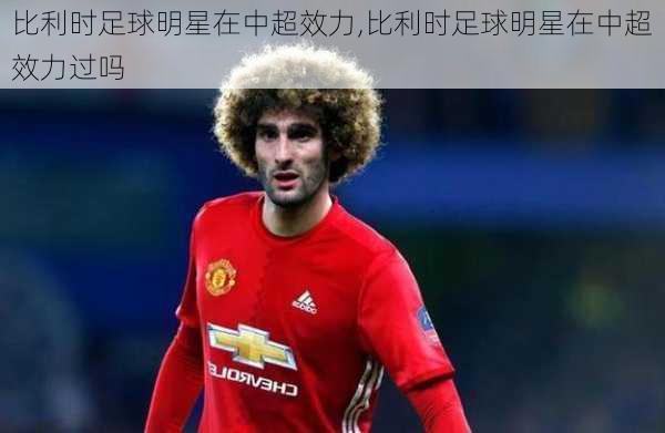 比利时足球明星在中超效力,比利时足球明星在中超效力过吗