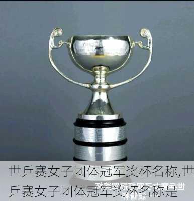 世乒赛女子团体冠军奖杯名称,世乒赛女子团体冠军奖杯名称是