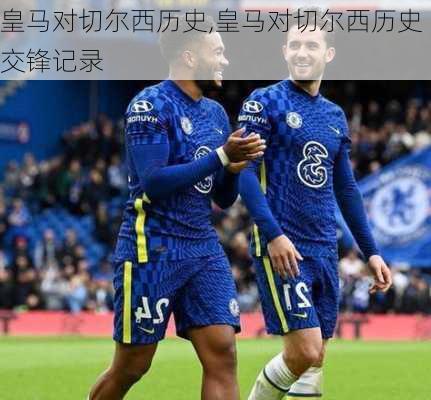 皇马对切尔西历史,皇马对切尔西历史交锋记录