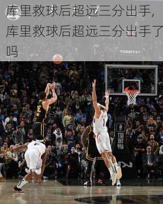 库里救球后超远三分出手,库里救球后超远三分出手了吗