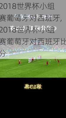2018世界杯小组赛葡萄牙对西班牙,2018世界杯小组赛葡萄牙对西班牙比分