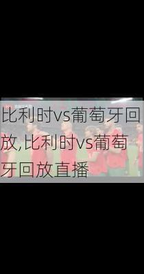 比利时vs葡萄牙回放,比利时vs葡萄牙回放直播