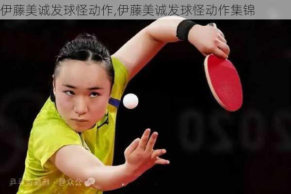 伊藤美诚发球怪动作,伊藤美诚发球怪动作集锦
