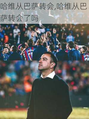 哈维从巴萨转会,哈维从巴萨转会了吗