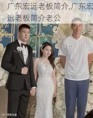 广东宏远老板简介,广东宏远老板简介老公