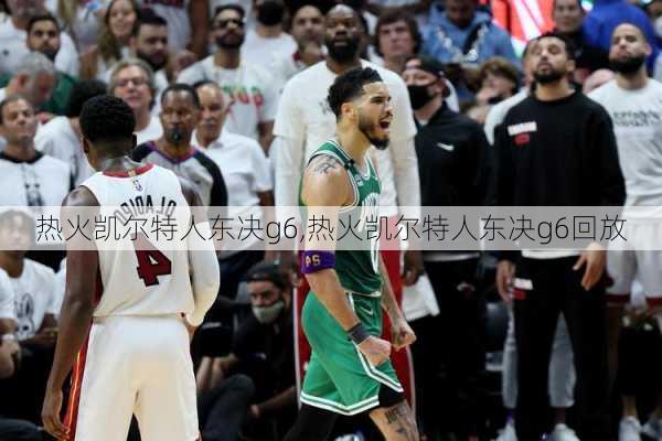 热火凯尔特人东决g6,热火凯尔特人东决g6回放