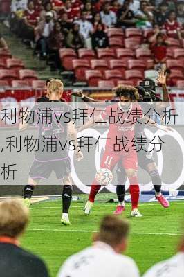 利物浦vs拜仁战绩分析,利物浦vs拜仁战绩分析